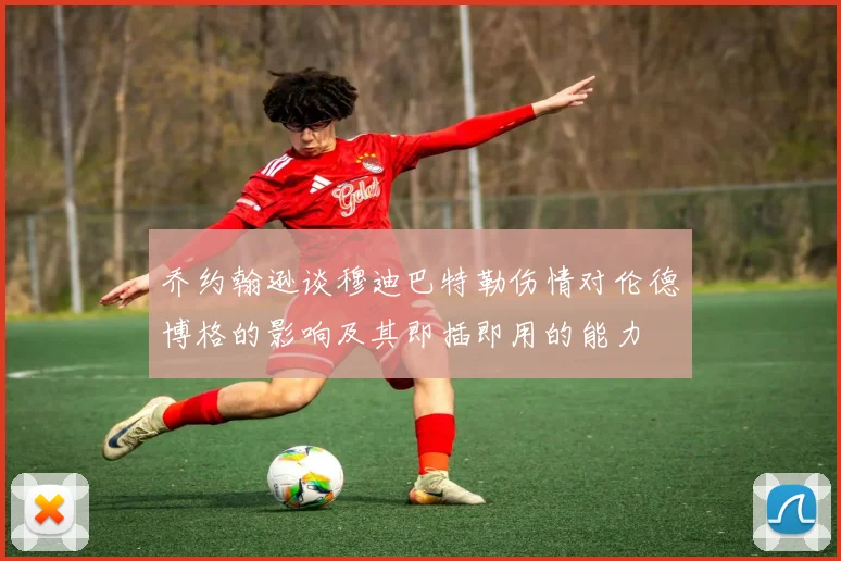 乔约翰逊谈穆迪巴特勒伤情对伦德博格的影响及其即插即用的能力
