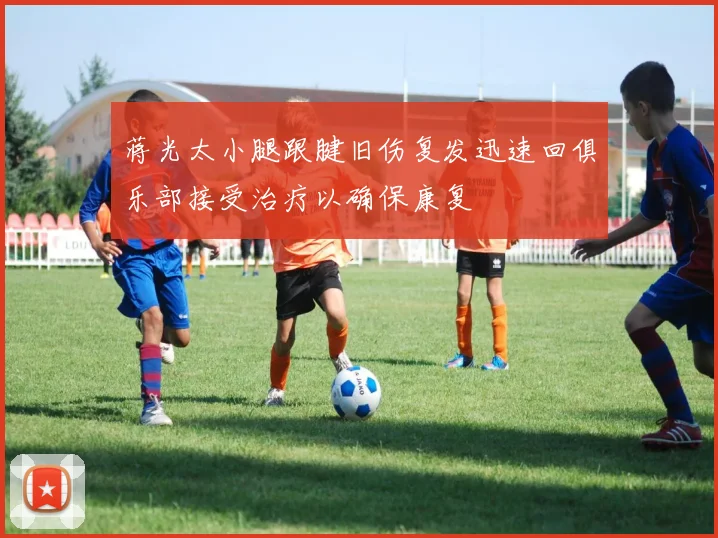 蒋光太小腿跟腱旧伤复发迅速回俱乐部接受治疗以确保康复