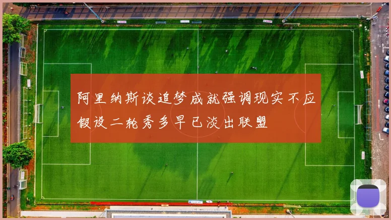 阿里纳斯谈追梦成就强调现实不应假设二轮秀多早已淡出联盟