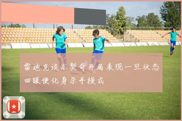 雷迪克谈东契奇开局表现一旦状态回暖便化身杀手模式