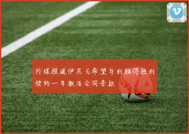 外媒报道伊尼戈希望与利雅得胜利续约一年激活合同条款