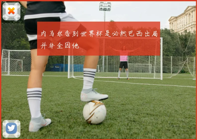 内马尔告别世界杯是必然巴西出局并非全因他