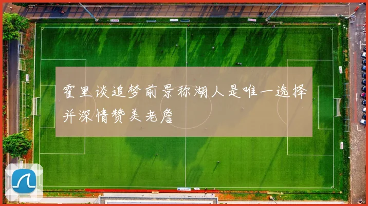 霍里谈追梦前景称湖人是唯一选择并深情赞美老詹