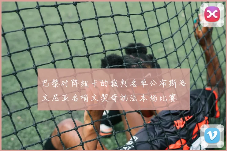 巴黎对阵纽卡的裁判名单公布斯洛文尼亚名哨文契奇执法本场比赛