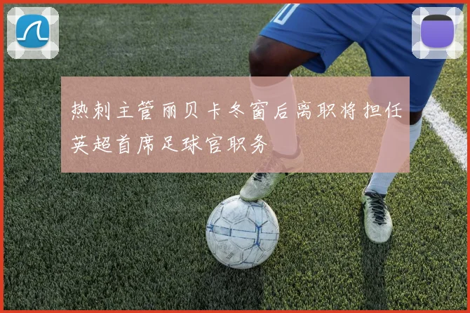 热刺主管丽贝卡冬窗后离职将担任英超首席足球官职务
