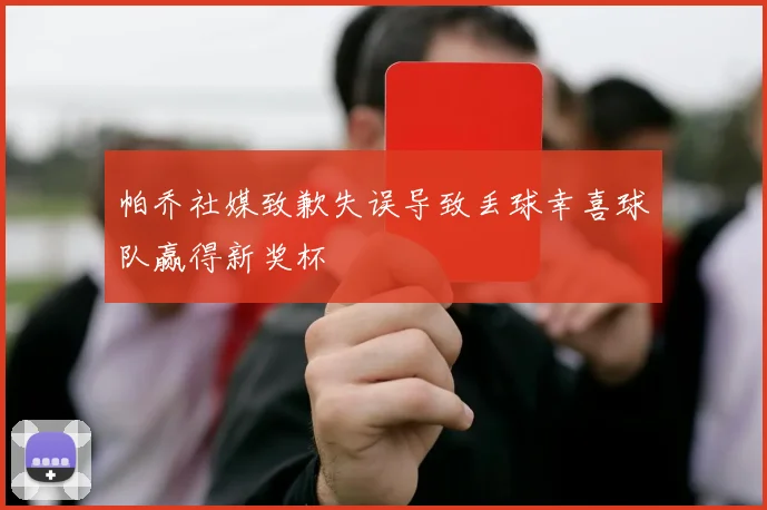 帕乔社媒致歉失误导致丢球幸喜球队赢得新奖杯