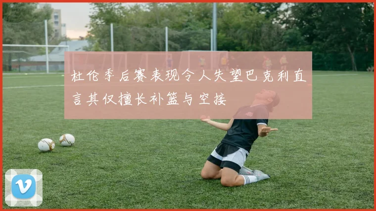 杜伦季后赛表现令人失望巴克利直言其仅擅长补篮与空接