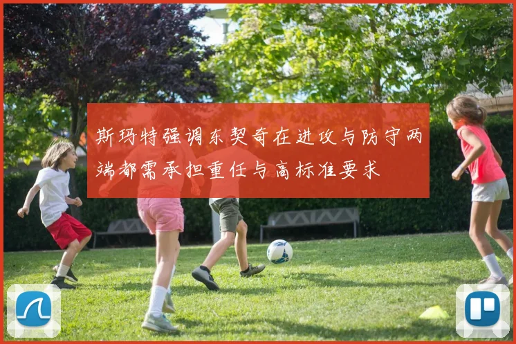 斯玛特强调东契奇在进攻与防守两端都需承担重任与高标准要求