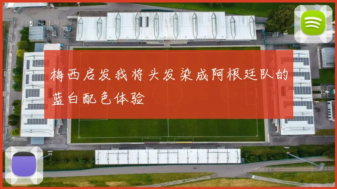 梅西启发我将头发染成阿根廷队的蓝白配色体验