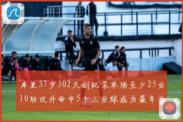 库里37岁302天创纪录单场至少25分10助攻并命中5个三分球成为最年长后卫