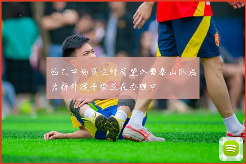 西乙中场莫兰特有望加盟泰山队成为新外援手续正在办理中